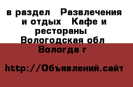  в раздел : Развлечения и отдых » Кафе и рестораны . Вологодская обл.,Вологда г.